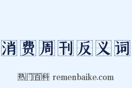 消费周刊反义词是什么意思的图片